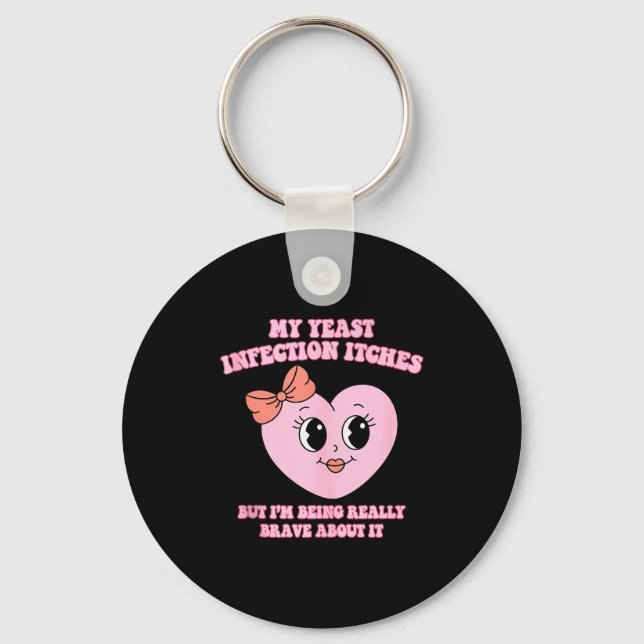 My Yeast Infection Itches But Im Being Really Brav Key Ring (Front)