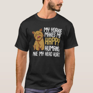 My Yorkie Makes Me Happy Humans Make My Head Hurt T-Shirt