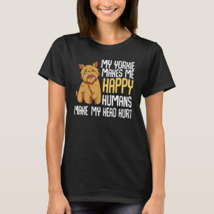 My Yorkie Makes Me Happy Humans Make My Head Hurt T-Shirt
