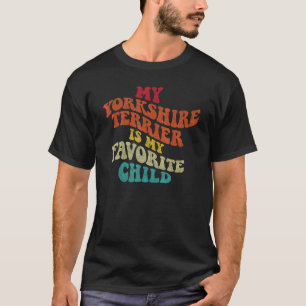 My Yorkshire Terrier is My Favourite Child Sarcast T-Shirt