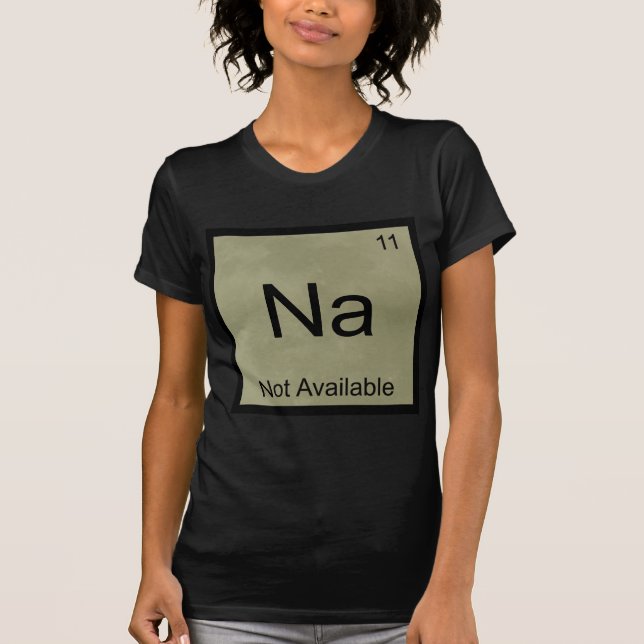Na - Not Available Funny Chemistry Element Symbol T-Shirt (Front)