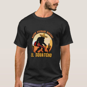 Nacho Average Bigfoot Mexican Sasquatch El Squatch T-Shirt