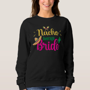 Nacho Average Bride Final Fiesta Bachelorette Part Sweatshirt