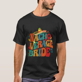 Nacho Average Bride Funny Bachelorette Party Cinco T-Shirt