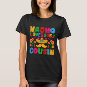 Nacho Average Cousin Funny Mexican Cinco De Mayo F T-Shirt