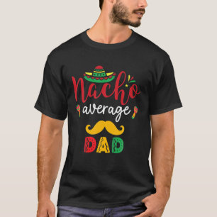 Nacho Average Dad Cinco De Mayo Mexican Daddy Fath T-Shirt