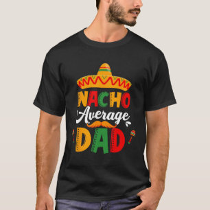 Nacho Average Dad Cinco De Mayo Mexican Matching F T-Shirt
