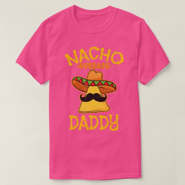 Nacho Average Daddy Mexican Dish Father Cinco De M T-Shirt (Design Front)