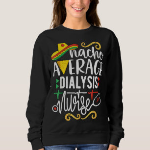 Nacho Average Dialysis Nurse Mexican Fiesta Cinco  Sweatshirt