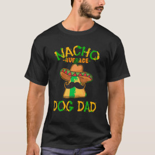 Nacho Average Dog Dad Mexican Dish Daddy Cinco De T-Shirt