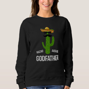 Nacho Average Godfather Best Godfather Ever Fathe Sweatshirt