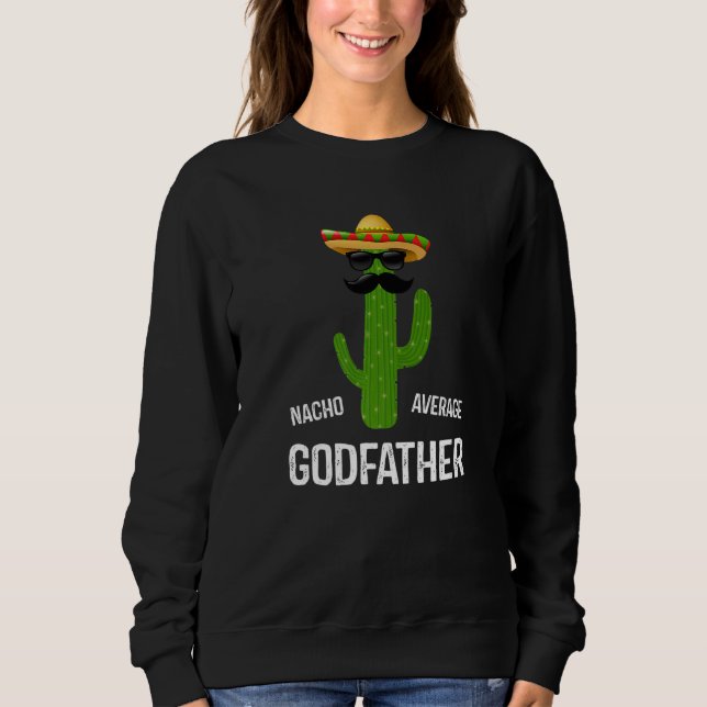 Nacho Average Godfather Best Godfather Ever  Fathe Sweatshirt (Front)