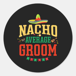 Nacho Average Groom Cinco De Mayo Fiesta Nacho Gro Classic Round Sticker
