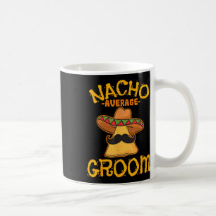 Nacho Average Groom Mexican Dish Husband Cinco De Coffee Mug