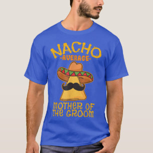 Nacho Average Mother Of The Groom Meican Cinco De T-Shirt