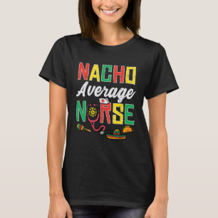 Nacho Average Nurse Cinco De Mayo Nurse Men Women T-Shirt