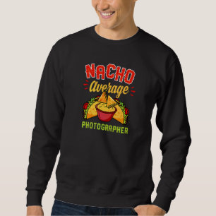 Nacho Average Photographer Photography Joke Humou Sweatshirt