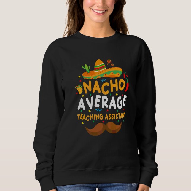 Nacho Average School Teaching Assistant Cinco De M Sweatshirt (Front)