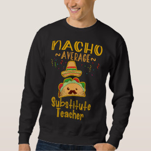 Nacho Average Substitute Teacher Cinco De Mayo Sweatshirt