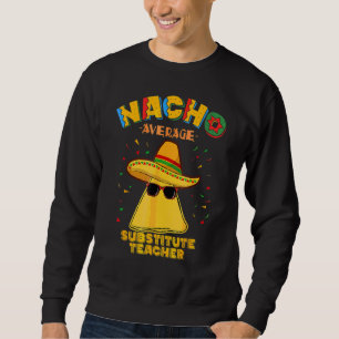 Nacho Average Substitute Teacher Cinco De Mayo Sweatshirt