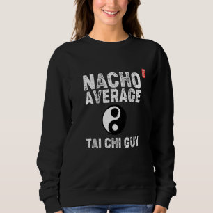 Nacho Average Tai Chi Guy! Funny Tai Chi Beginners Sweatshirt