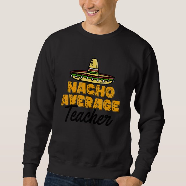 Nacho Average Teacher Cinco De Mayo Teaching Schoo Sweatshirt (Front)