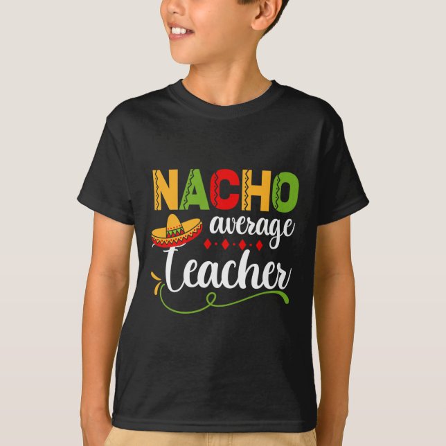 Nacho Average Teacher For Back to School Fun  T-Shirt (Front)