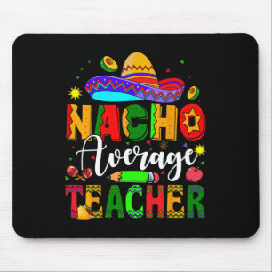 Nacho Average Teacher Mexican Teacher Cinco De May Mouse Pad