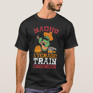 Nacho Average Train Engineer Train Engineering Loc T-Shirt