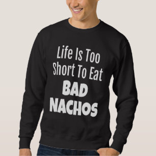 Nacho Foodie Life Is Too Short To Eat Bad Nachos Sweatshirt