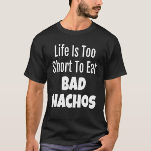 Nacho Foodie Life Is Too Short To Eat Bad Nachos T-Shirt