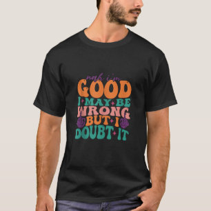 Nah I m Good I May Be Wrong but I Doubt It Groovy T-Shirt