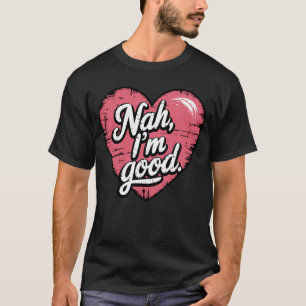Nah I'm Good Anti Valentine's Day Funny Single T-Shirt