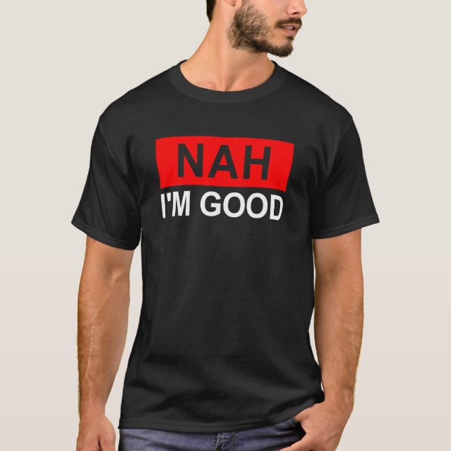 NAH I'M GOOD Funny Sarcastic Antisocial Humourous  T-Shirt (Front)