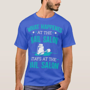 Nail Tech Technician What Happen In The Nail T-Shirt