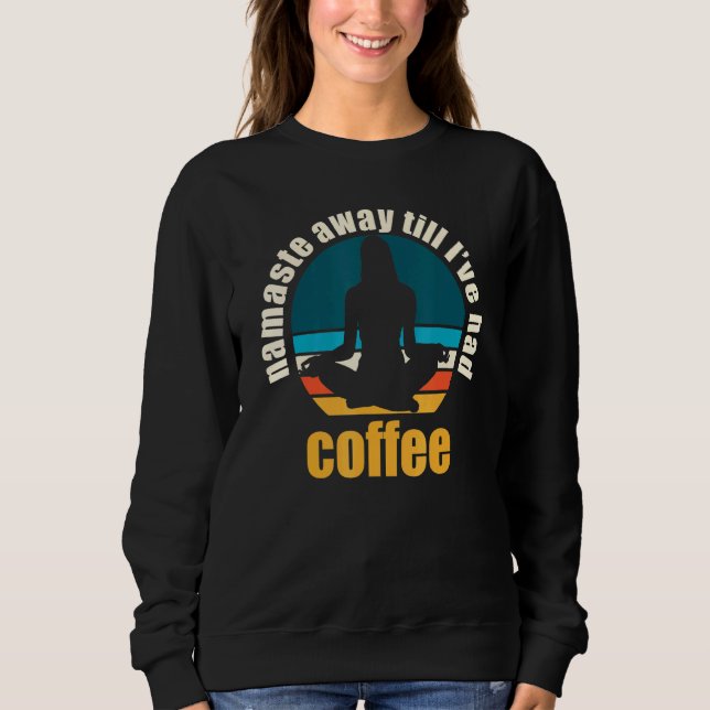 Namaste Away Till Ive Had Coffee Sweatshirt (Front)