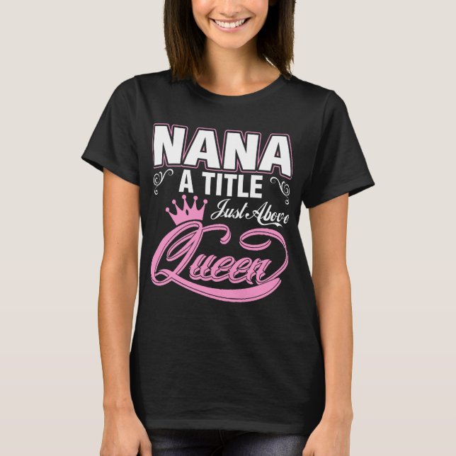 Nana A Title Just Above Queen T-Shirt (Front)