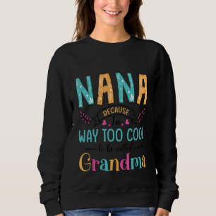 Nana Because I'm Way Too Cool To Be Called Grandma Sweatshirt
