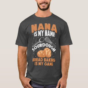 Nana is My Name Sourdough Bread Baking Is My Game T-Shirt