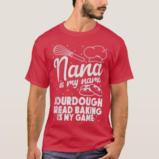 Nana is My Name Sourdough Bread Baking Is My Game  T-Shirt