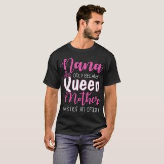 nana only because queen mother was not an option g T-Shirt