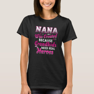 Nana Was Created Because Grandkids Need Real Heroe T-Shirt