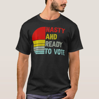 Nasty And Ready To Vote  Retro Vintage Women & Men T-Shirt