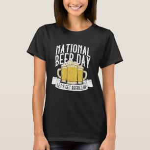 National Beer Day Let's Get Beered Up  Beer Day Be T-Shirt