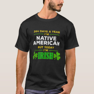 Native American Today I m Irish St Patrick s Day P T-Shirt