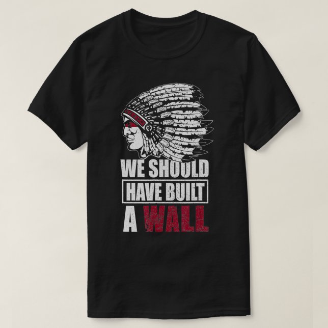 Native American We Should Have Built A Wall Headdr T-Shirt (Design Front)