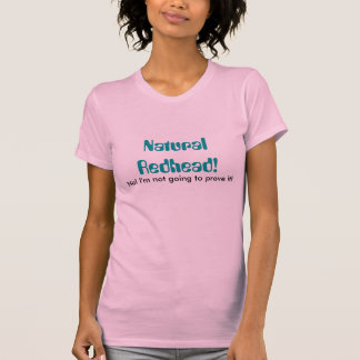 Natural Redhead!, No! I'm not going to prove it! T-Shirt