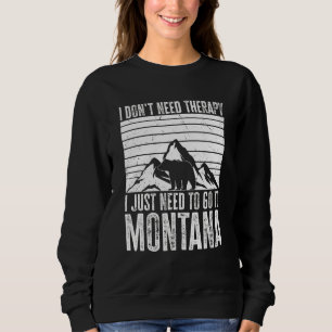 Nature Montana  I Just Need To Go To Montana Sweatshirt