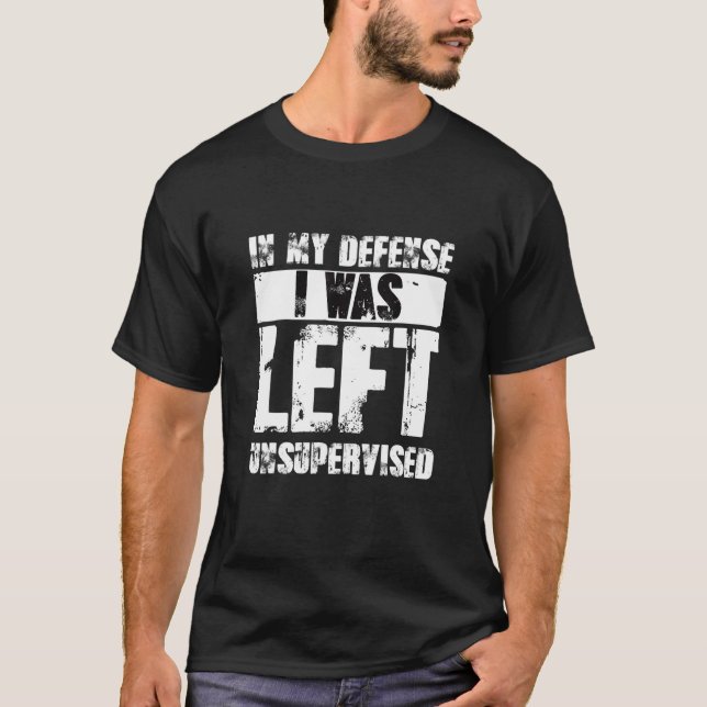 Naughty Jokes Sarcasm In My Defense I Was Left Uns T-Shirt (Front)