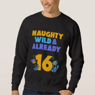 Naughty Wild & Already 16 Birthday Fish Sweatshirt